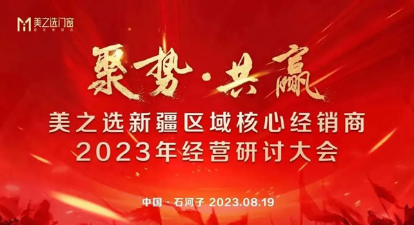 行稳致远丨美之选门窗新疆区域核心经销商2023年经营研讨大会圆满召开